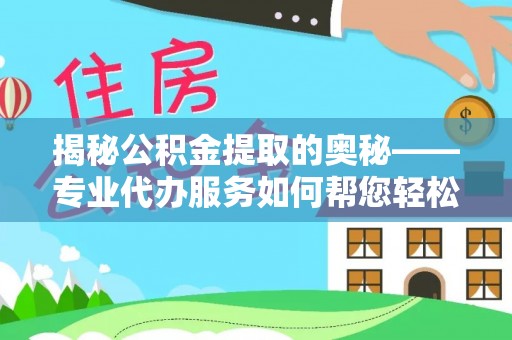 清原揭秘公积金提取的奥秘——专业代办服务如何帮您轻松搞定
