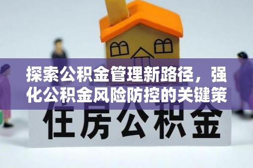 清原探索公积金管理新路径，强化公积金风险防控的关键策略