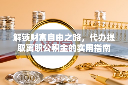 清原解锁财富自由之路，代办提取离职公积金的实用指南