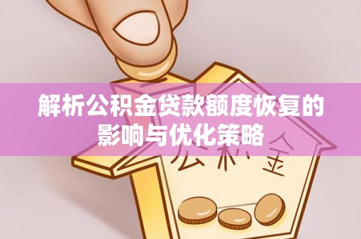 清原解析公积金贷款额度恢复的影响与优化策略