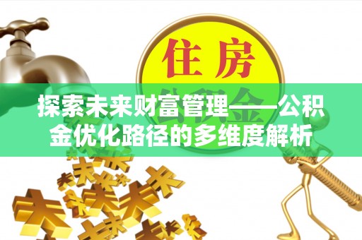 清原探索未来财富管理——公积金优化路径的多维度解析