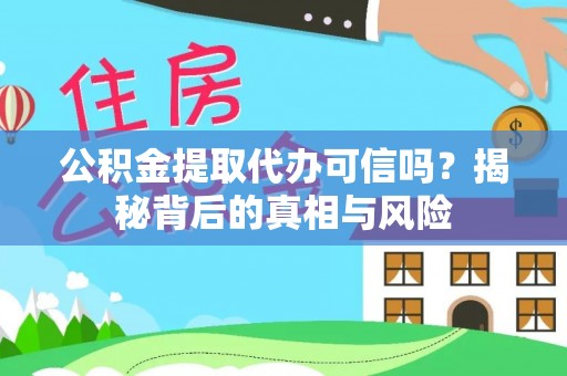 清原公积金提取代办可信吗？揭秘背后的真相与风险