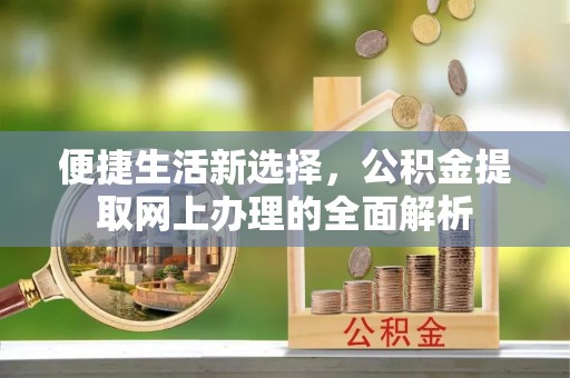 清原便捷生活新选择，公积金提取网上办理的全面解析
