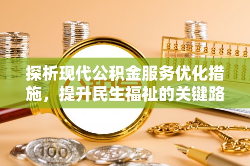 清原探析现代公积金服务优化措施，提升民生福祉的关键路径