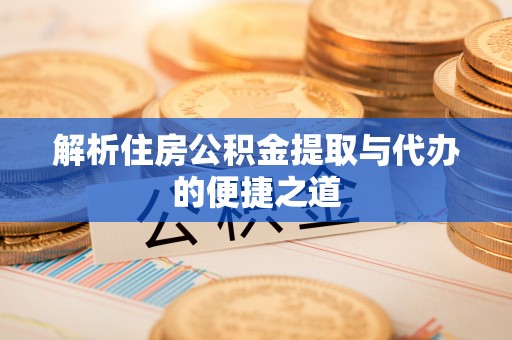 清原解析住房公积金提取与代办的便捷之道