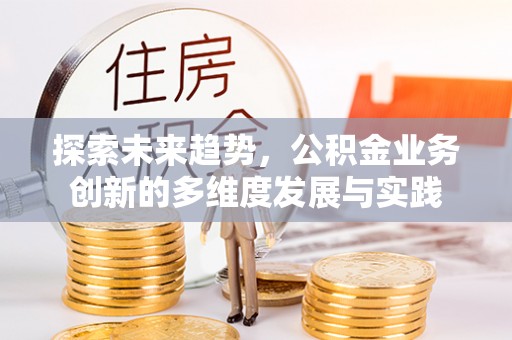 清原探索未来趋势，公积金业务创新的多维度发展与实践