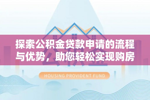 清原探索公积金贷款申请的流程与优势，助您轻松实现购房梦想