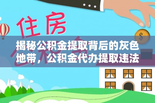 清原揭秘公积金提取背后的灰色地带，公积金代办提取违法不？