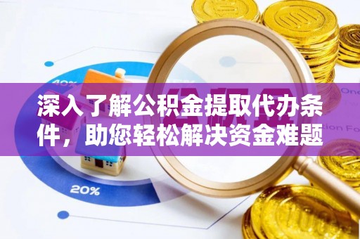 清原深入了解公积金提取代办条件，助您轻松解决资金难题