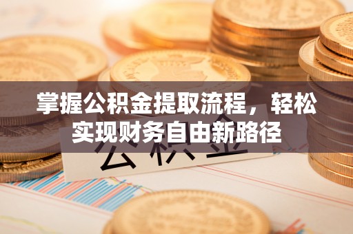 清原掌握公积金提取流程，轻松实现财务自由新路径