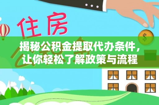清原揭秘公积金提取代办条件，让你轻松了解政策与流程