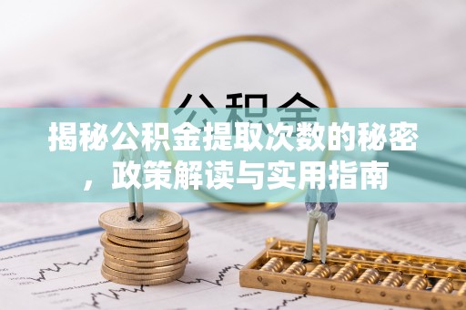 清原揭秘公积金提取次数的秘密，政策解读与实用指南