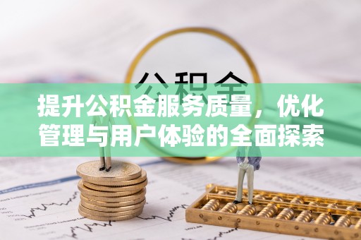 清原提升公积金服务质量，优化管理与用户体验的全面探索