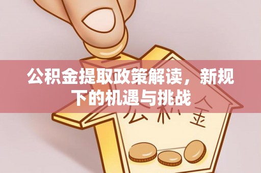清原公积金提取政策解读，新规下的机遇与挑战