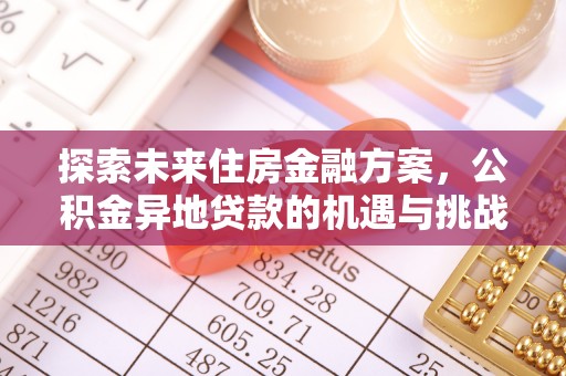 清原探索未来住房金融方案，公积金异地贷款的机遇与挑战