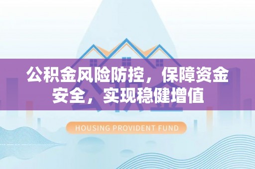 清原公积金风险防控，保障资金安全，实现稳健增值