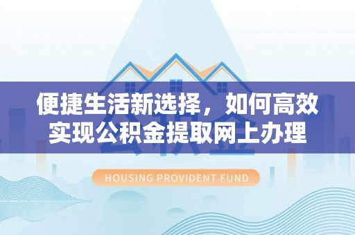 清原便捷生活新选择，如何高效实现公积金提取网上办理