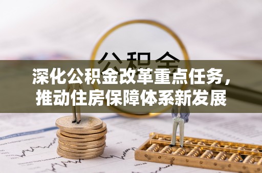 清原深化公积金改革重点任务，推动住房保障体系新发展