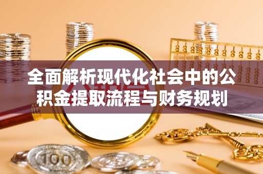清原全面解析现代化社会中的公积金提取流程与财务规划