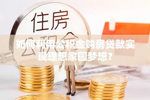 清原如何利用公积金购房贷款实现理想家园梦想？