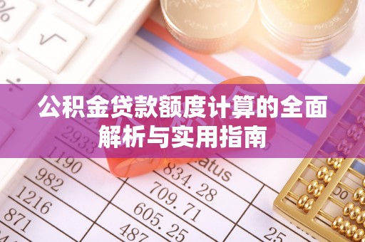 清原公积金贷款额度计算的全面解析与实用指南
