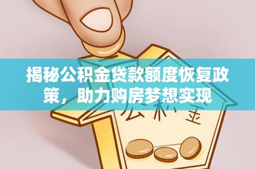 清原揭秘公积金贷款额度恢复政策，助力购房梦想实现