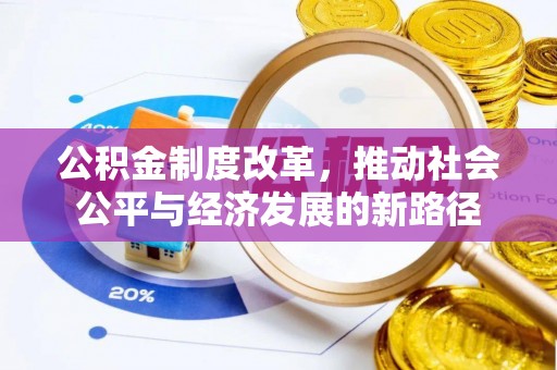 清原公积金制度改革，推动社会公平与经济发展的新路径