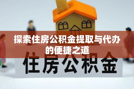 清原探索住房公积金提取与代办的便捷之道