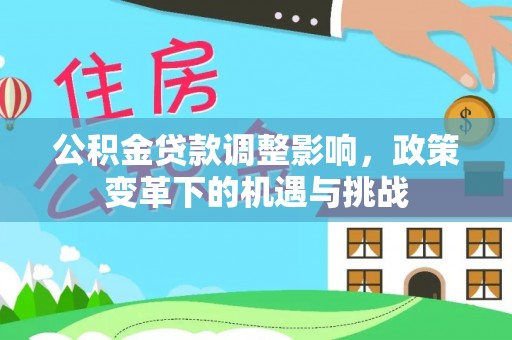 清原公积金贷款调整影响，政策变革下的机遇与挑战