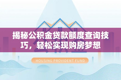清原揭秘公积金贷款额度查询技巧，轻松实现购房梦想
