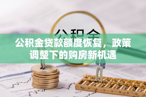 清原公积金贷款额度恢复，政策调整下的购房新机遇