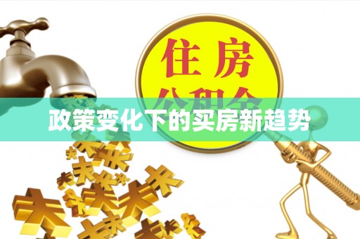 清原政策变化下的买房新趋势