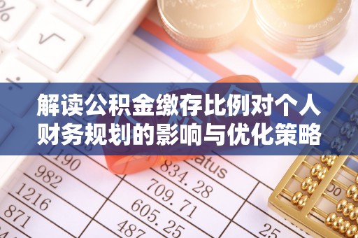 清原解读公积金缴存比例对个人财务规划的影响与优化策略