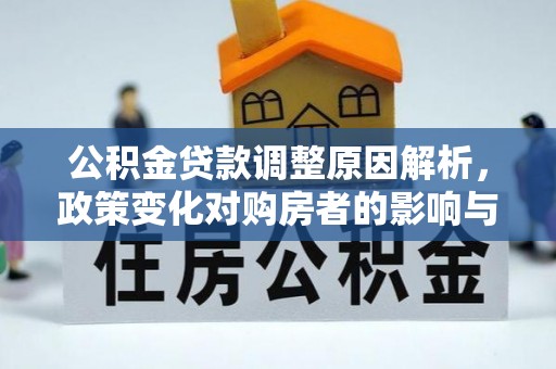 清原公积金贷款调整原因解析，政策变化对购房者的影响与应对