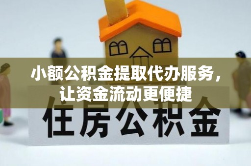 清原小额公积金提取代办服务，让资金流动更便捷