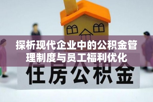 清原探析现代企业中的公积金管理制度与员工福利优化