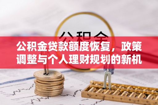 清原公积金贷款额度恢复，政策调整与个人理财规划的新机遇