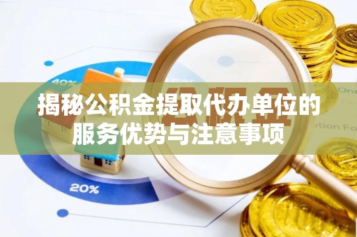 清原揭秘公积金提取代办单位的服务优势与注意事项