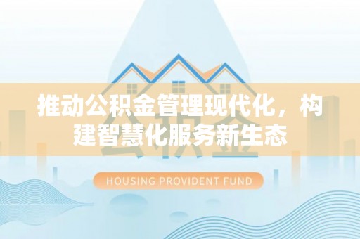 清原推动公积金管理现代化，构建智慧化服务新生态