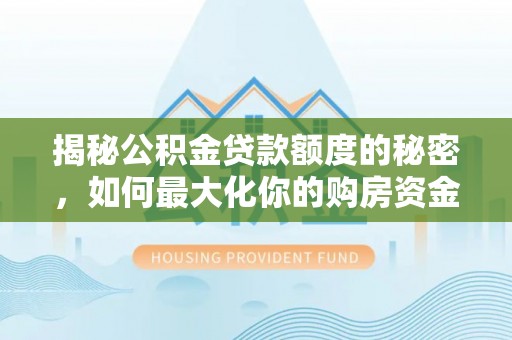 清原揭秘公积金贷款额度的秘密，如何最大化你的购房资金？