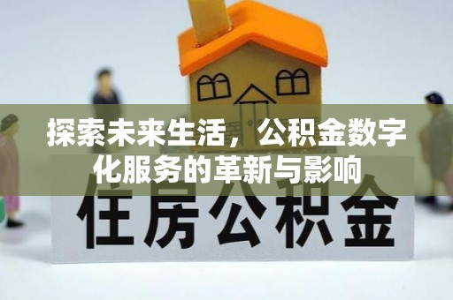 清原探索未来生活，公积金数字化服务的革新与影响
