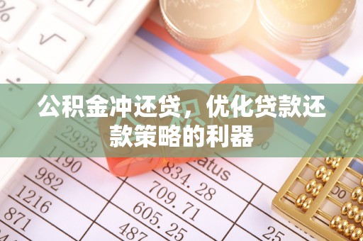 清原公积金冲还贷，优化贷款还款策略的利器