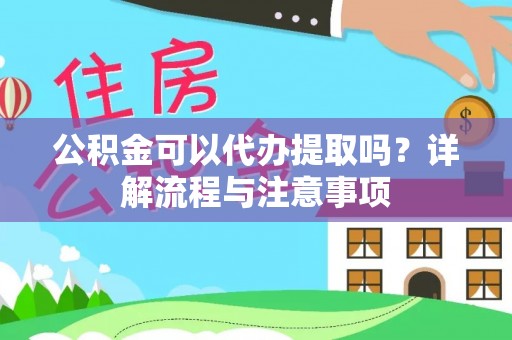 清原公积金可以代办提取吗？详解流程与注意事项