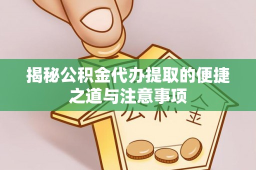 清原揭秘公积金代办提取的便捷之道与注意事项