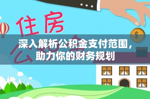 清原深入解析公积金支付范围，助力你的财务规划