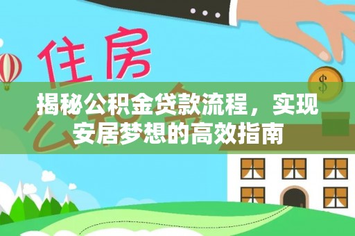 清原揭秘公积金贷款流程，实现安居梦想的高效指南