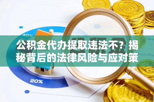 清原公积金代办提取违法不？揭秘背后的法律风险与应对策略