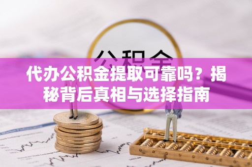 清原代办公积金提取可靠吗？揭秘背后真相与选择指南