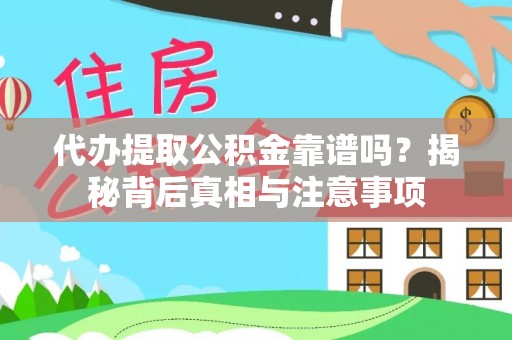 清原代办提取公积金靠谱吗？揭秘背后真相与注意事项