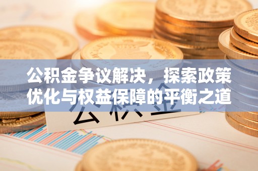 清原公积金争议解决，探索政策优化与权益保障的平衡之道
